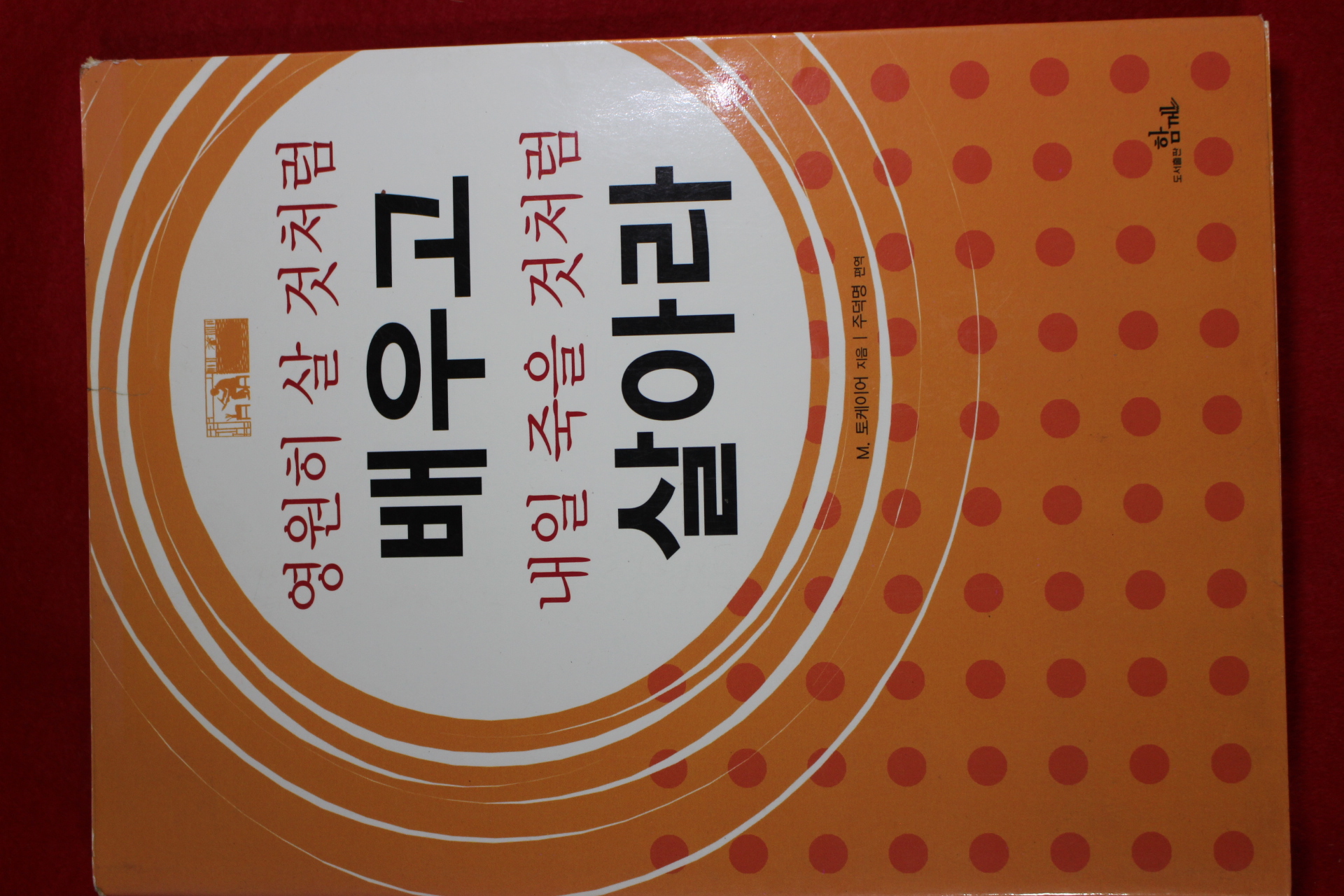 2005년 토케이어 주덕영 편역 영원히 살것처럼 배우고 내일 죽을것처럼 살아라